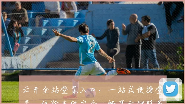 云开全站登录入口，一站式便捷登录，体验高效安全，畅享云端服务，立即体验