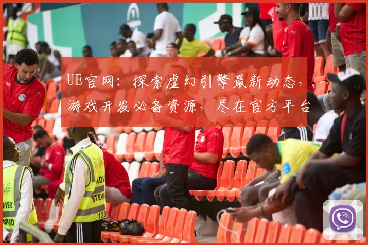 UE官网：探索虚幻引擎最新动态，游戏开发必备资源，尽在官方平台，不容错过