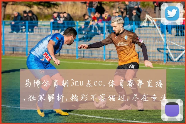 易博体育钥3nu点cc,体育赛事直播,独家解析,精彩不容错过,尽在专业平台。