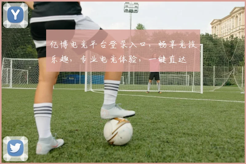 亿博电竞平台登录入口，畅享竞技乐趣，专业电竞体验，一键直达