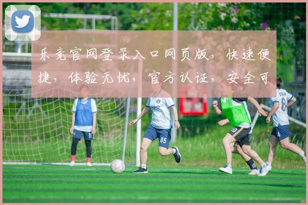 乐竞官网登录入口网页版，快速便捷，体验无忧，官方认证，安全可靠，一站式服务体验