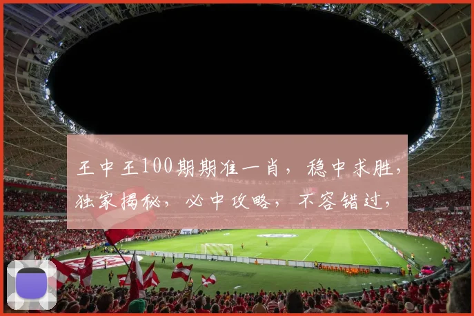 王中王100期期准一肖，稳中求胜，独家揭秘，必中攻略，不容错过，双喜临门