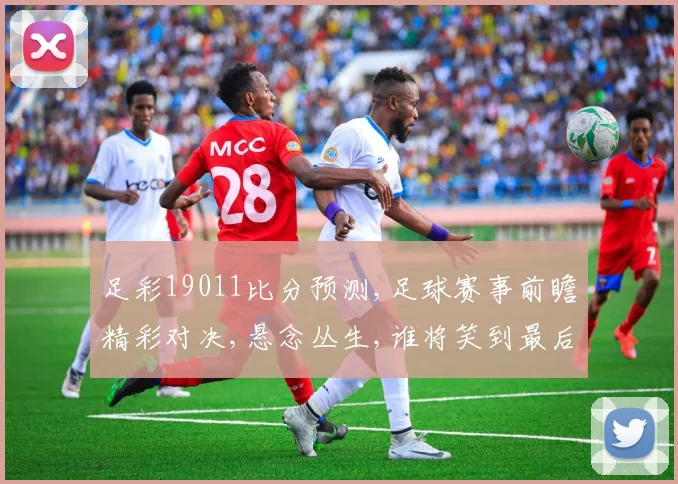 足彩19011比分预测,足球赛事前瞻精彩对决,悬念丛生,谁将笑到最后
