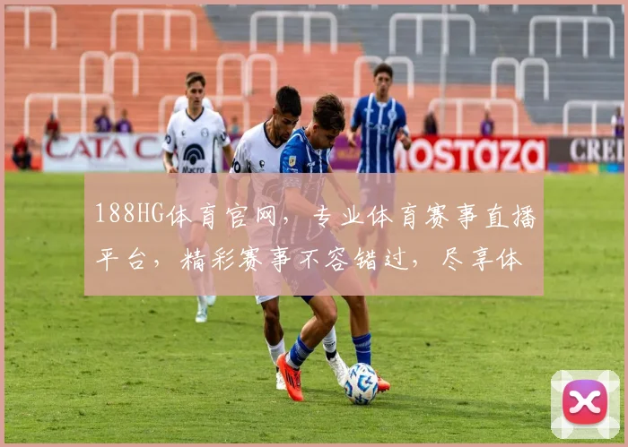 188HG体育官网，专业体育赛事直播平台，精彩赛事不容错过，尽享体育盛宴
